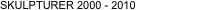 SKULPTURER 2000 - 2010