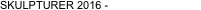 SKULPTURER 2016 - 